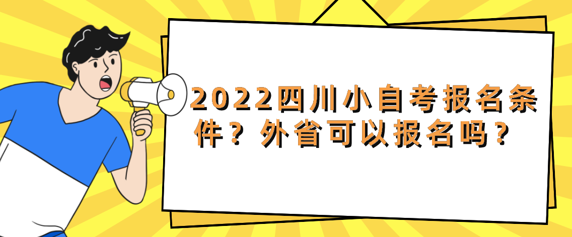 2022四川小自考报名条件？外省可以报名吗？ 