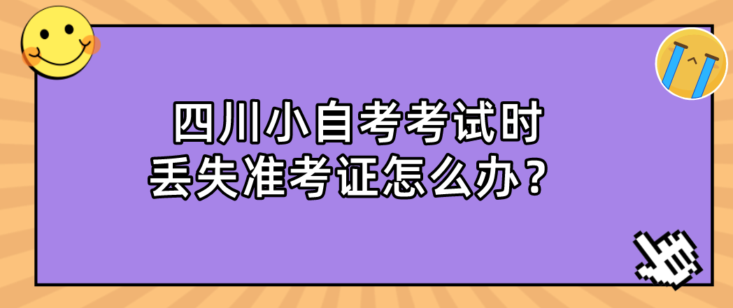 四川小自考考试时丢失准考证怎么办？