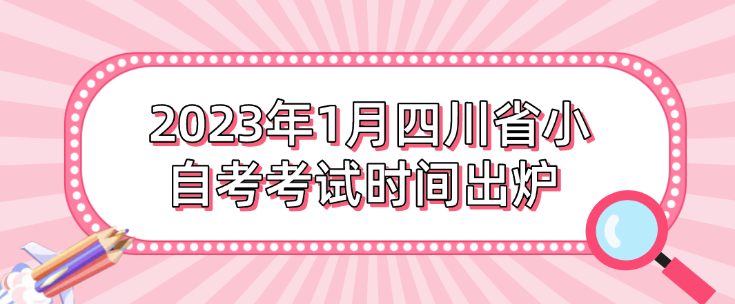  2023年1月四川省小自考考试时间出炉