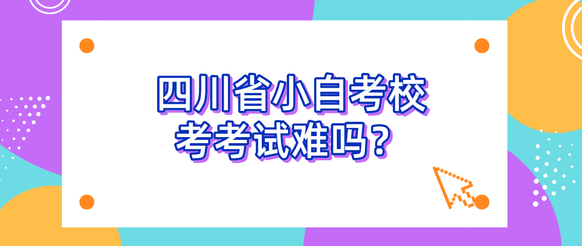 四川省小自考校考考试难吗？