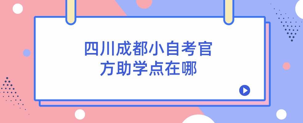 四川成都小自考官方助学点在哪