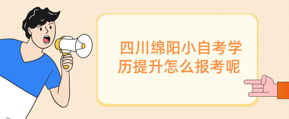  四川绵阳小自考学历提升怎么报考呢❓