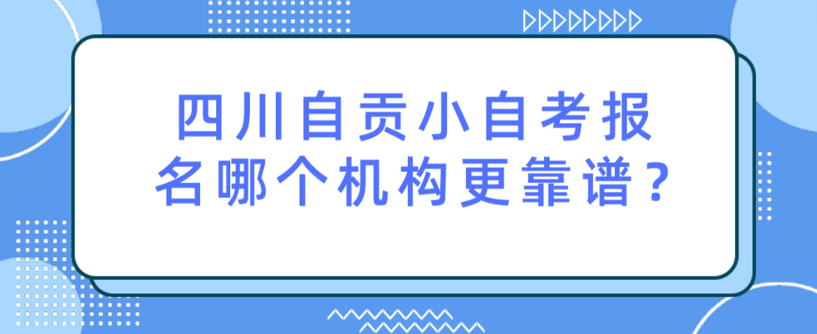 四川自贡小自考报名哪个机构更靠谱？