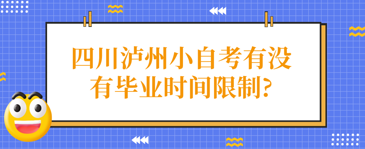 四川泸州小自考有没有毕业时间限制?