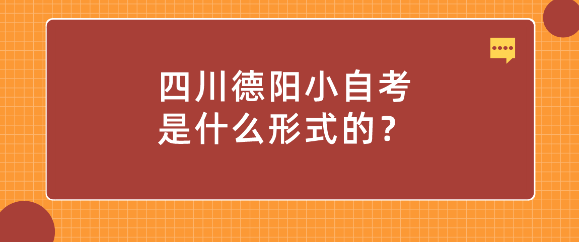 1四川德阳小自考是什么形式的？