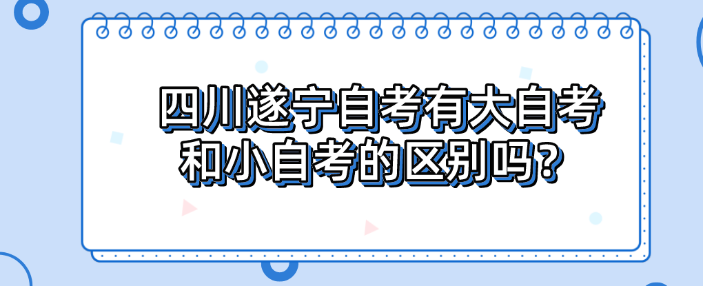 四川遂宁自考有大自考和小自考的区别吗？