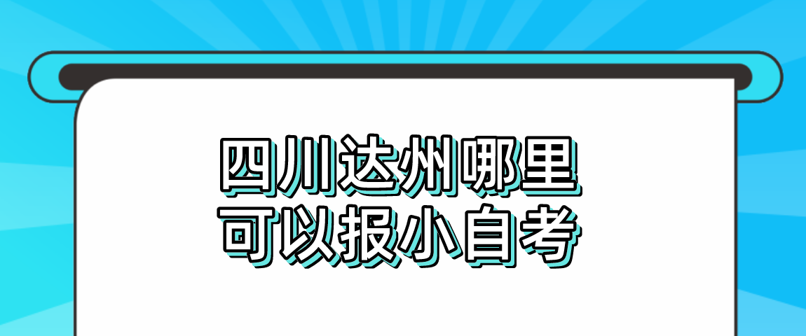 四川达州哪里可以报小自考