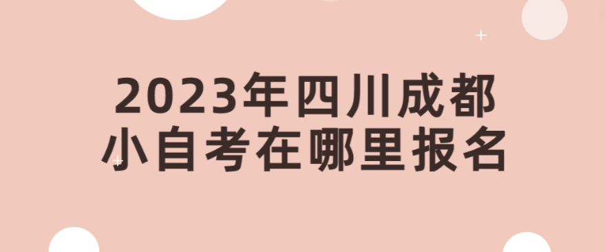 2023年四川成都小自考在哪里报名