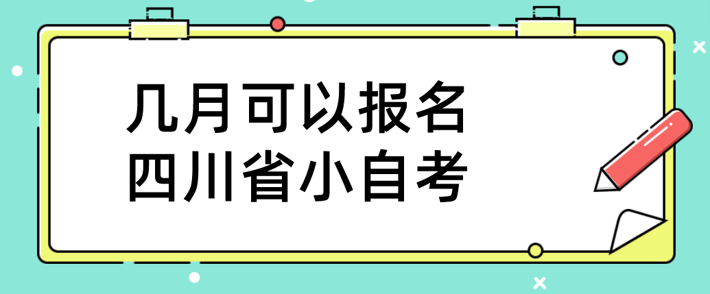 几月可以报名四川省小自考