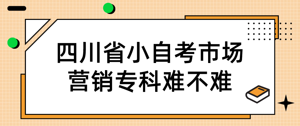 四川省小自考市场营销专科难不难