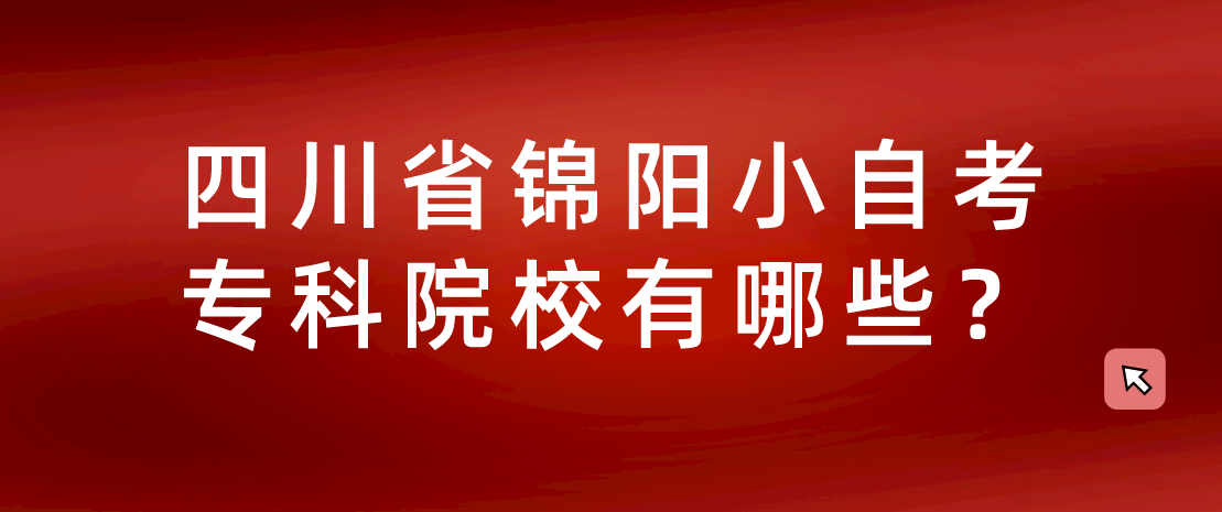 四川省锦阳小自考专科院校有哪些？