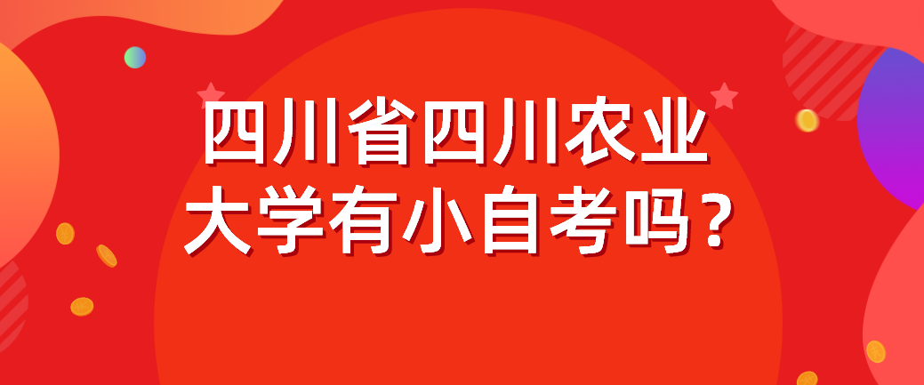 四川省四川农业大学有小自考吗？