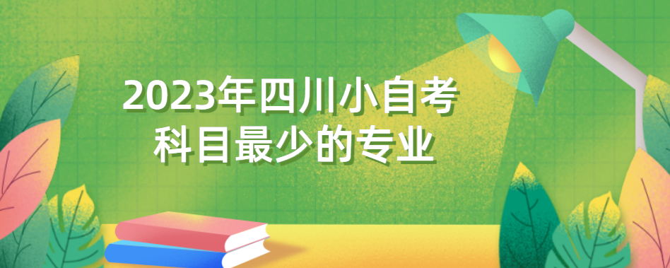 2023年四川小自考科目最少的专业