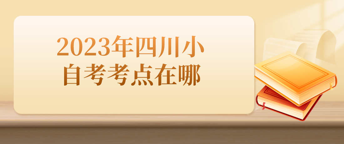 2023年四川小自考考点在哪