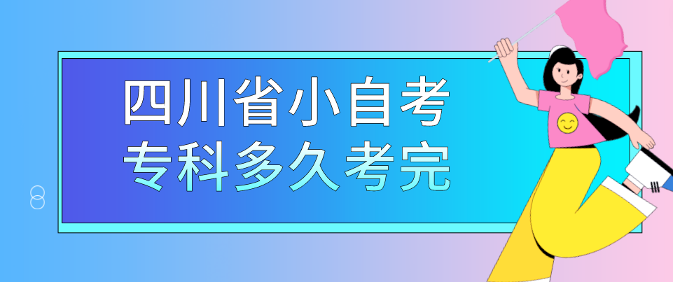 四川省小自考专科多久考完