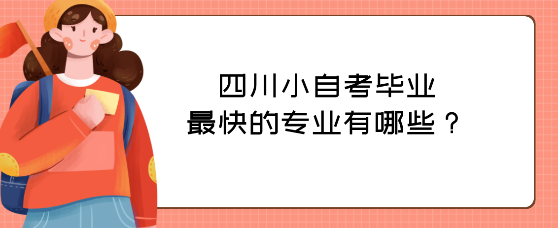 四川小自考毕业最快的专业有哪些？