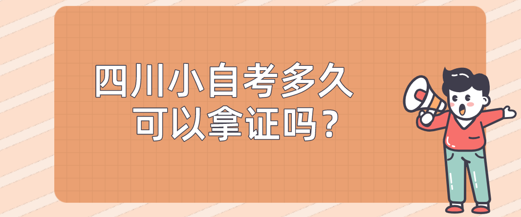 四川小自考多久可以拿证吗？