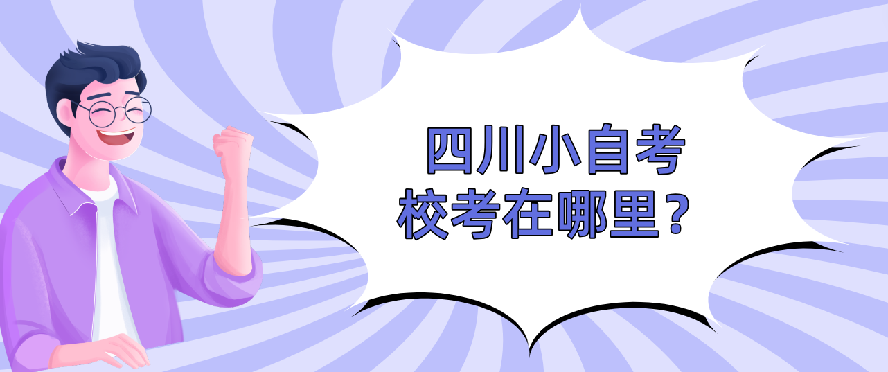 四川小自考校考在哪里？