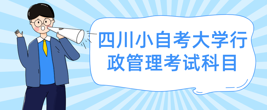 四川小自考大学行政管理考试科目有那些？