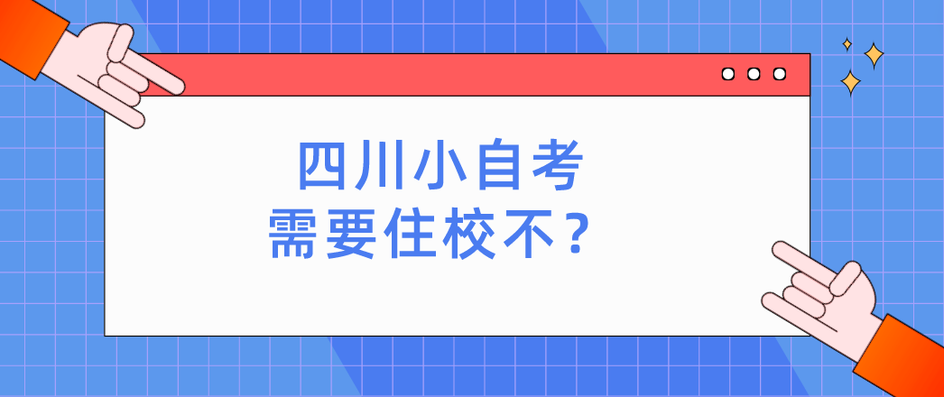 四川小自考需要住校不？