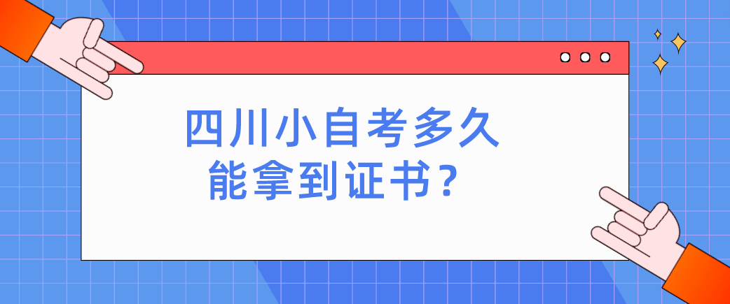 四川小自考多久能拿到证书？