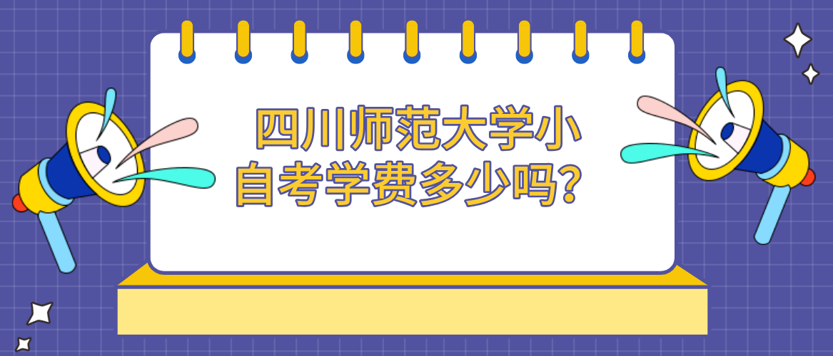 四川师范大学小自考学费多少吗？