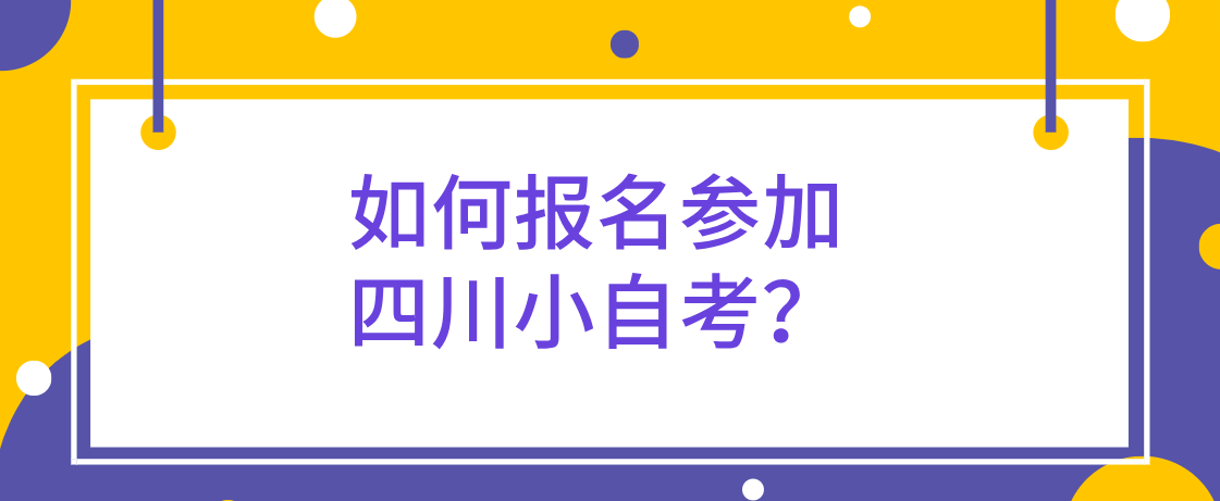 如何报名参加四川小自考？