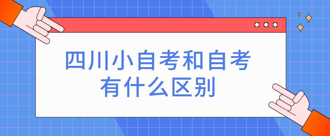 四川小自考和自考有什么区别