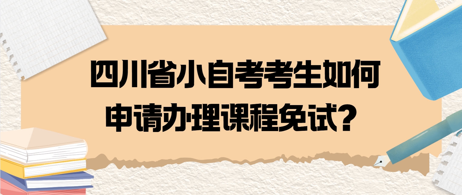 四川省小自考考生如何申请办理课程免试？