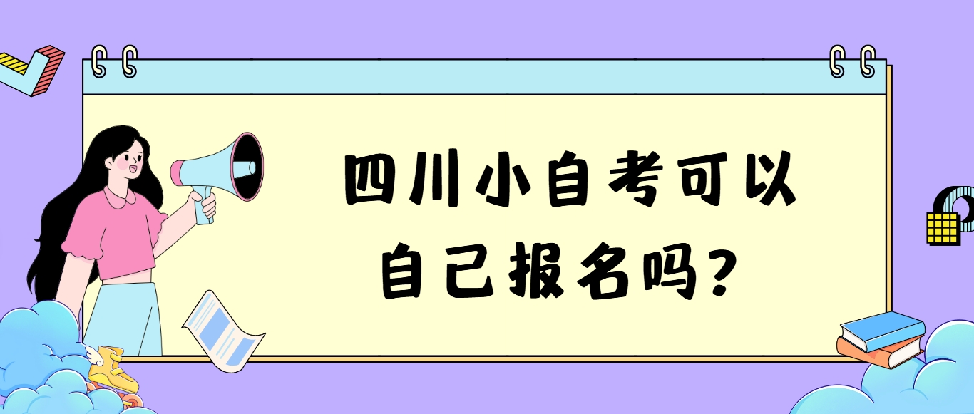四川小自考可以自己报名吗？