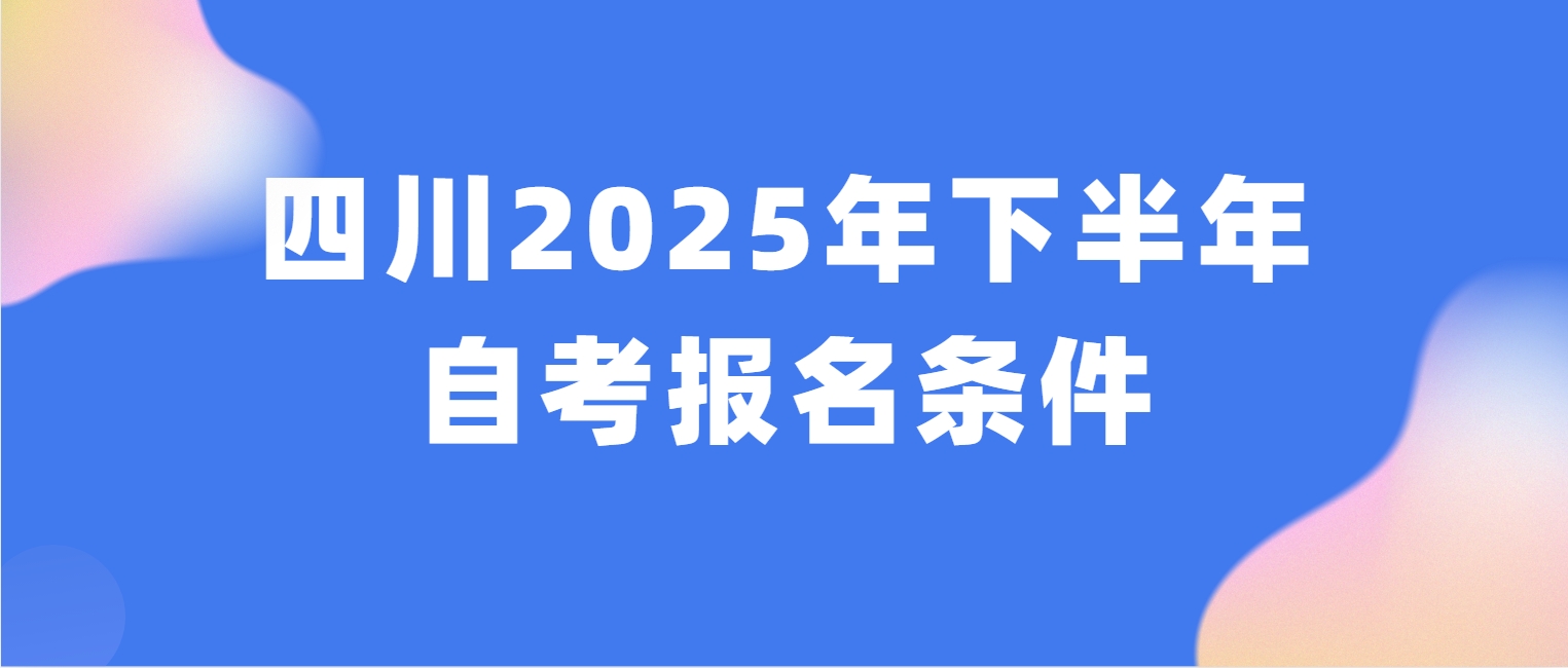 四川2025年下半年自考报名条件