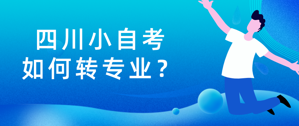 四川小自考如何转专业？