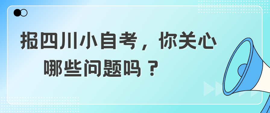 报四川小自考，你关心哪些问题？